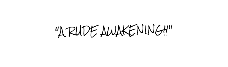 "A RUDE AWAKENING!!"