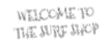 WELCOME TO THE SURF SHOP