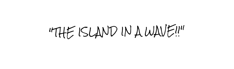 "THE ISLAND IN A WAVE!!"